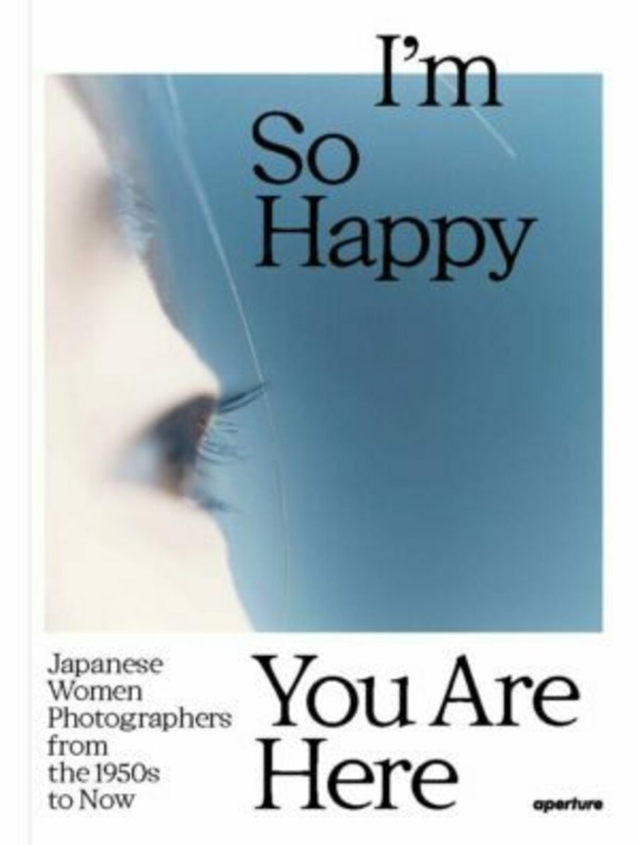 I'm So Happy You are Here; Japanese Women Photographers from the 1950s to Now